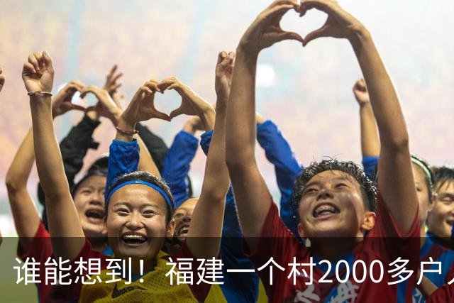 谁能想到！福建一个村2000多户人家，竟在全国开出2000多家金店